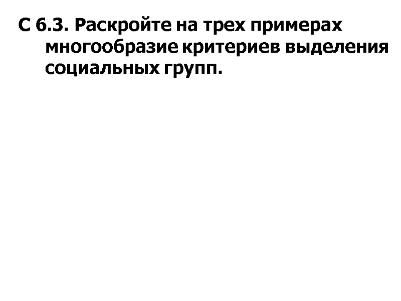 С 6.3. Раскройте на трех примерах многообразие критериев выделения социальных групп.